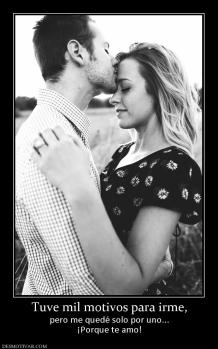 Tuve mil motivos para irme, pero me quedé solo por uno... ¡Porque te amo!