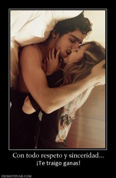 Con todo respeto y sinceridad... ¡Te traigo ganas!
