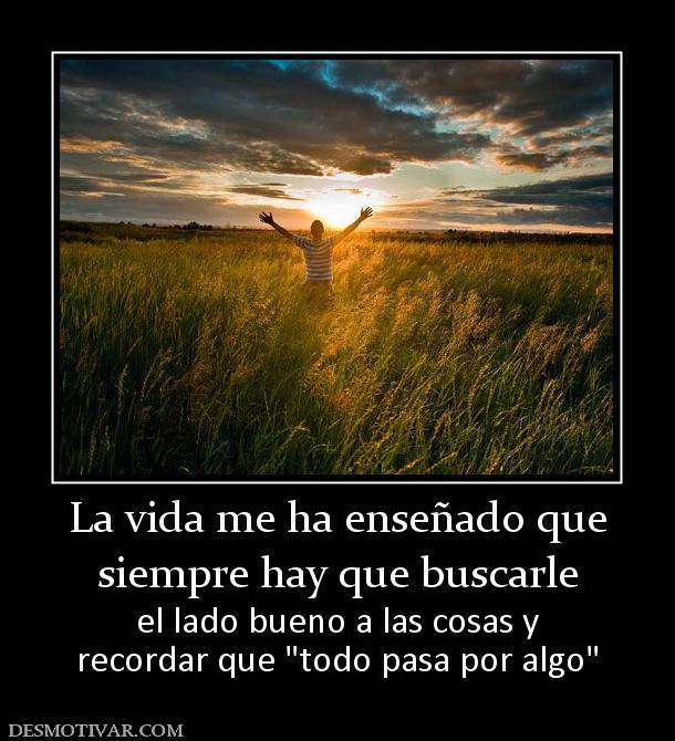 La vida me ha enseñado que siempre hay que buscarle el lado bueno a las cosas y recordar que