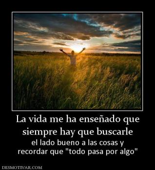 La vida me ha enseñado que siempre hay que buscarle el lado bueno a las cosas y recordar que