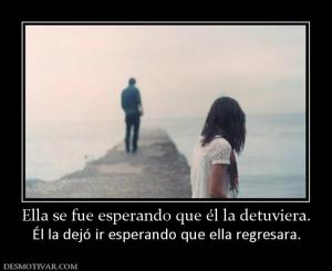 Ella se fue esperando que él la detuvi Él la dejó ir esperando que ella regresara.