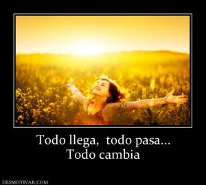 Todo llega,  todo pasa... Todo cambia