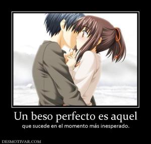 Un beso perfecto es aquel que sucede en el momento más inesperado.