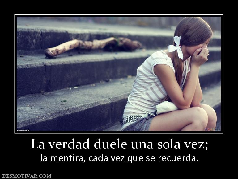 La verdad duele una sola vez; la mentira, cada vez que se recuerda.