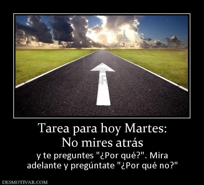Tarea para hoy Martes: No mires atrás  y te preguntes  adelante y pregúntate
