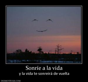 Sonríe a la vida y la vida te sonreirá de vuelta