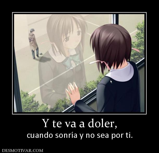 Y te va a doler, cuando sonría y no sea por ti.