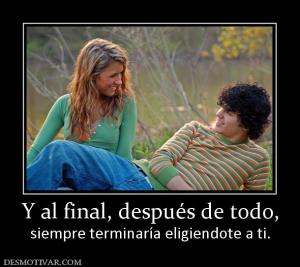 Y al final, después de todo, siempre terminaría eligiendote a ti.