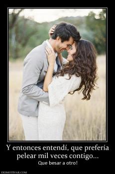 Y entonces entendí, que prefería pelear mil veces contigo... Que besar a otro!