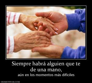 Siempre habrá alguien que te de una mano,  aún en los momentos más difíciles
