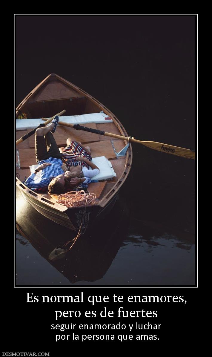 Es normal que te enamores, pero es de fuertes seguir enamorado y luchar  por la persona que amas.