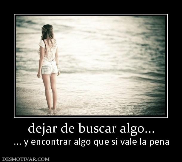 dejar de buscar algo... ... y encontrar algo que sí vale la pena