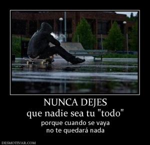 NUNCA DEJES que nadie sea tu  porque cuando se vaya no te quedará nada