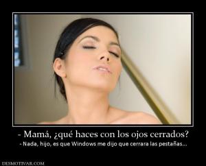 - Mamá, ¿qué haces con los ojos cerrad - Nada, hijo, es que Windows me dijo que cerrara las pe