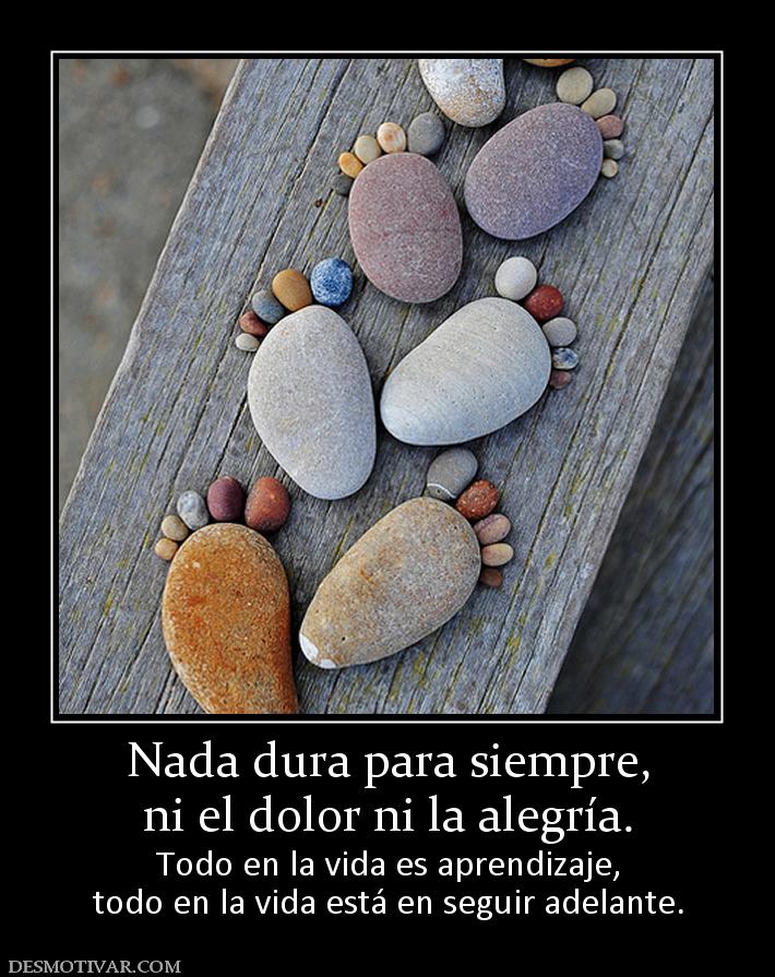 Nada dura para siempre, ni el dolor ni la alegría. Todo en la vida es aprendizaje, todo en la vida está en seguir adelante.