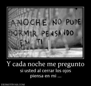 Y cada noche me pregunto si usted al cerrar los ojos piensa en mi ...