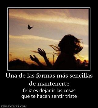 Una de las formas más sencillas de mantenerte  feliz es dejar ir las cosas que te hacen sentir triste