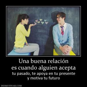 Una buena relación es cuando alguien acepta tu pasado, te apoya en tu presente y motiva tu futuro
