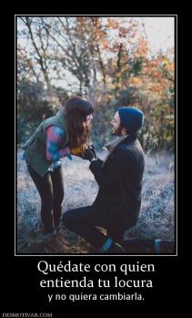 Quédate con quien entienda tu locura y no quiera cambiarla.