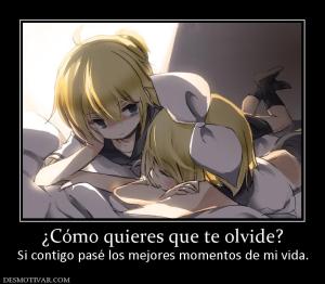 ¿Cómo quieres que te olvide? Si contigo pasé los mejores momentos de mi vida.