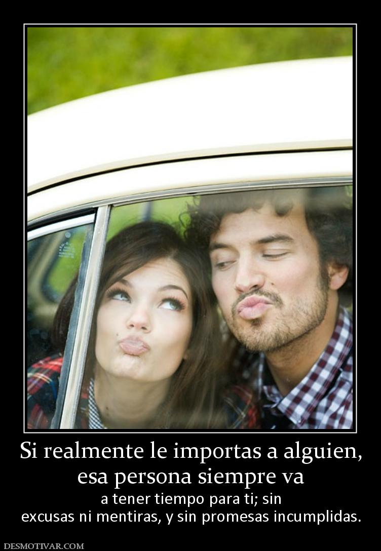 Si realmente le importas a alguien, esa persona siempre va  a tener tiempo para ti; sin excusas ni mentiras, y sin promesas incumplidas.