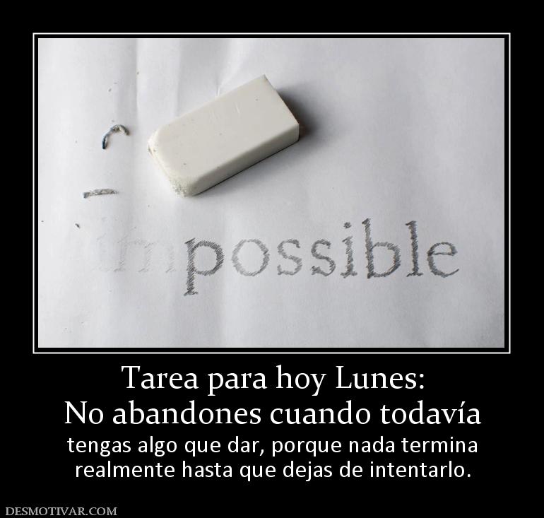 Tarea para hoy Lunes: No abandones cuando todavía tengas algo que dar, porque nada termina realmente hasta que dejas de intentarlo.