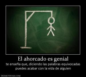 El ahorcado es genial te enseña que, diciendo las palabras equivocadas puedes acabar con la vida de alguien