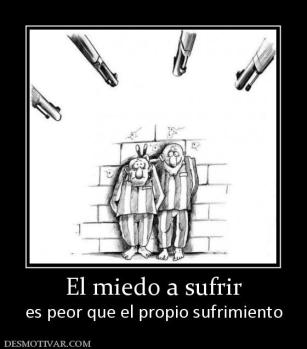 El miedo a sufrir es peor que el propio sufrimiento