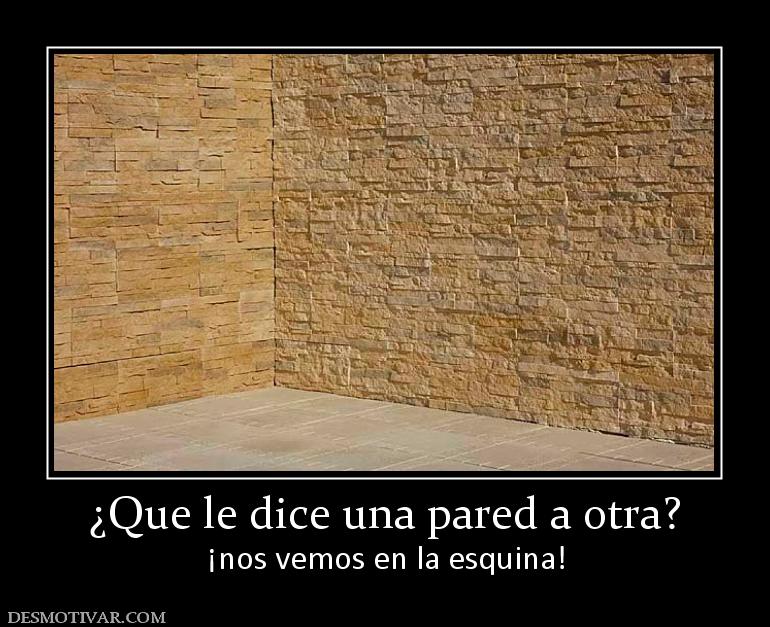 ¿Que le dice una pared a otra? ¡nos vemos en la esquina!