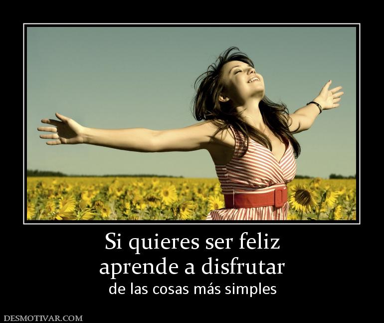 Si quieres ser feliz aprende a disfrutar  de las cosas más simples