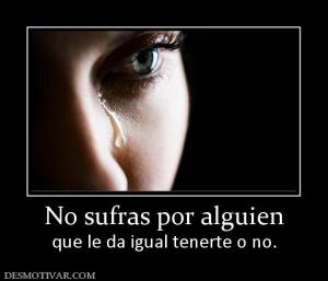 No sufras por alguien que le da igual tenerte o no.