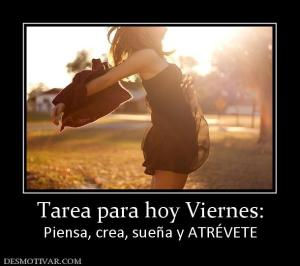 Tarea para hoy Viernes: Piensa, crea, sueña y ATRÉVETE