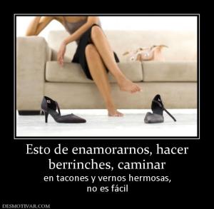 Esto de enamorarnos, hacer berrinches, caminar  en tacones y vernos hermosas, no es fácil