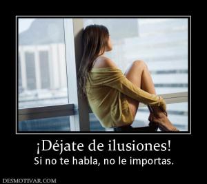 ¡Déjate de ilusiones! Si no te habla, no le importas.