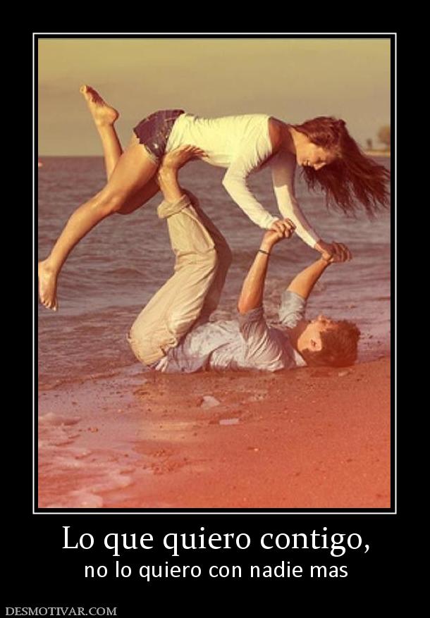 Lo que quiero contigo, no lo quiero con nadie mas