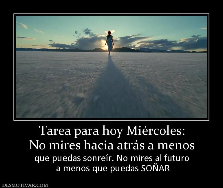 Tarea para hoy Miércoles: No mires hacia atrás a menos  que puedas sonreír. No mires al futuro  a menos que puedas SOÑAR
