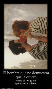 El hombre que no demuestra  que la quiere,  corre el riesgo de que otro se la lleve.