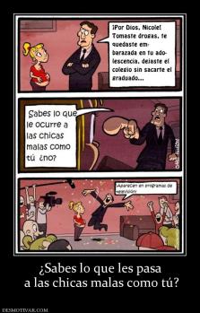 ¿Sabes lo que les pasa  a las chicas malas como tú?