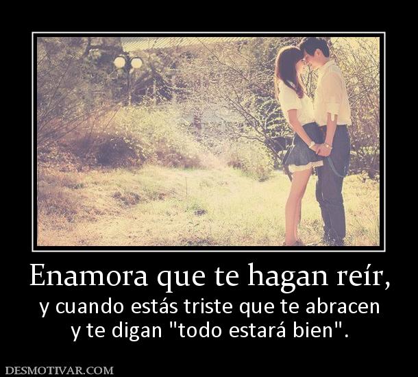Enamora que te hagan reír, y cuando estás triste que te abracen y te digan