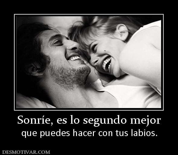 Sonríe, es lo segundo mejor que puedes hacer con tus labios.