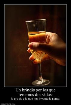 Un brindis por los que tenemos dos vidas:  la propia y la que nos inventa la gente.