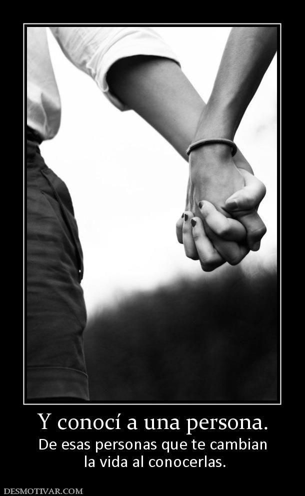 Y conocí a una persona. De esas personas que te cambian  la vida al conocerlas.