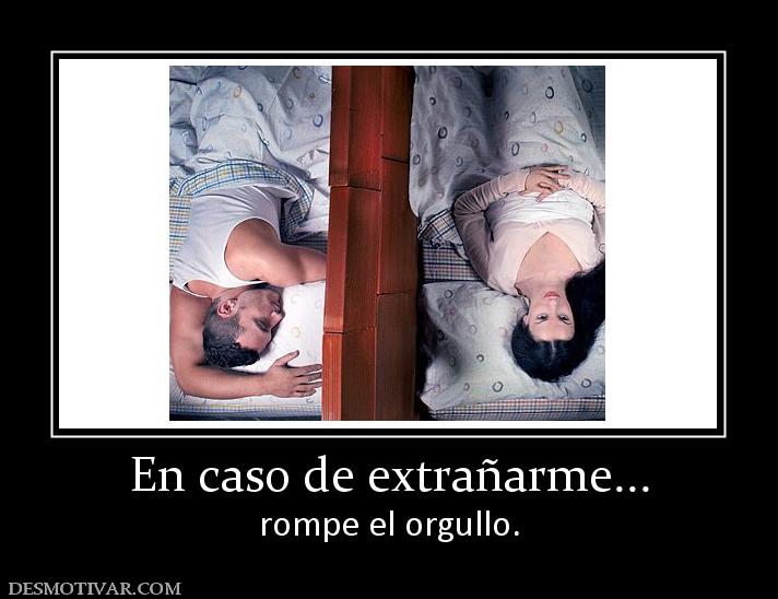 En caso de extrañarme... rompe el orgullo.