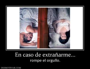 En caso de extrañarme... rompe el orgullo.
