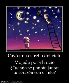 Cayó una estrella del cielo Mojada por el rocío ¿Cuando se podrán juntar tu corazón con el mío?