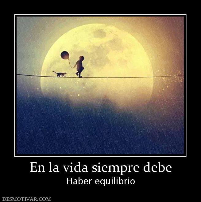 En la vida siempre debe Haber equilibrio