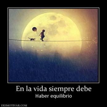 En la vida siempre debe Haber equilibrio