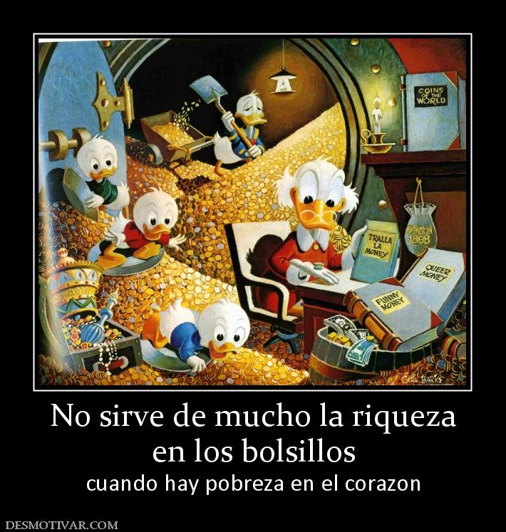 No sirve de mucho la riqueza en los bolsillos cuando hay pobreza en el corazon