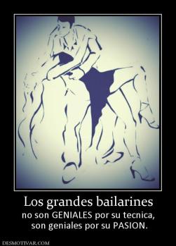 Los grandes bailarines no son GENIALES por su tecnica,  son geniales por su PASION.