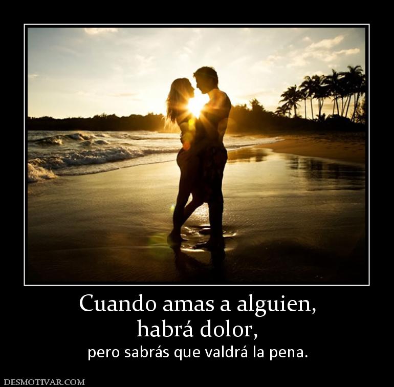 Cuando amas a alguien, habrá dolor, pero sabrás que valdrá la pena.